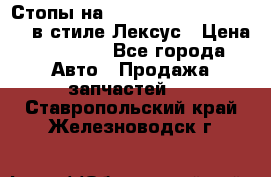 Стопы на Toyota Land Criuser 200 в стиле Лексус › Цена ­ 11 999 - Все города Авто » Продажа запчастей   . Ставропольский край,Железноводск г.